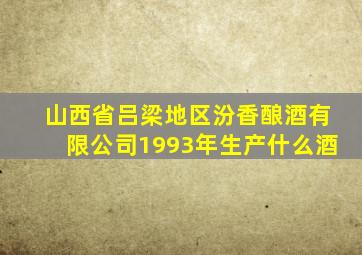 山西省吕梁地区汾香酿酒有限公司1993年生产什么酒