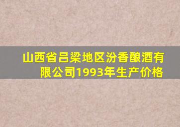 山西省吕梁地区汾香酿酒有限公司1993年生产价格