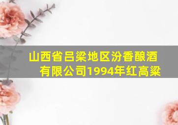 山西省吕梁地区汾香酿酒有限公司1994年红高粱