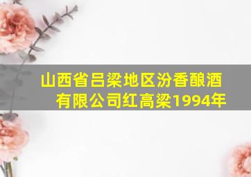 山西省吕梁地区汾香酿酒有限公司红高梁1994年