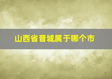 山西省晋城属于哪个市