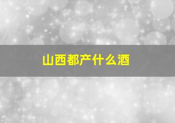 山西都产什么酒