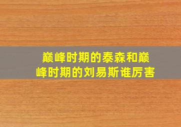 巅峰时期的泰森和巅峰时期的刘易斯谁厉害