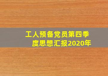 工人预备党员第四季度思想汇报2020年