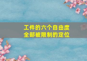 工件的六个自由度全部被限制的定位