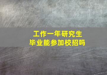 工作一年研究生毕业能参加校招吗