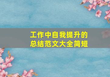 工作中自我提升的总结范文大全简短