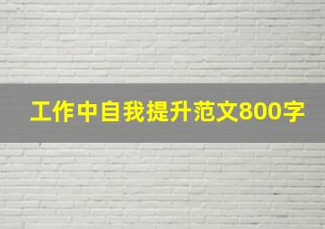 工作中自我提升范文800字