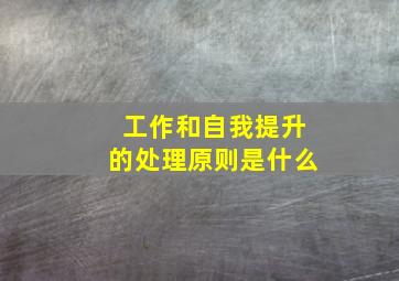 工作和自我提升的处理原则是什么