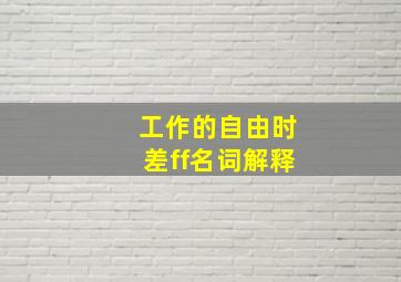 工作的自由时差ff名词解释