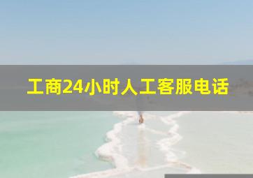 工商24小时人工客服电话