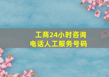 工商24小时咨询电话人工服务号码