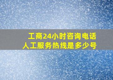 工商24小时咨询电话人工服务热线是多少号