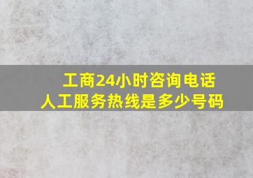 工商24小时咨询电话人工服务热线是多少号码