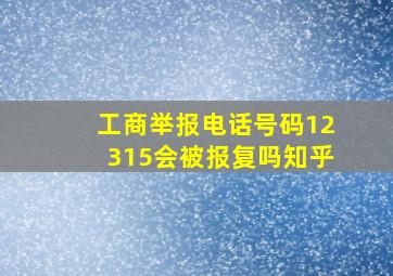 工商举报电话号码12315会被报复吗知乎