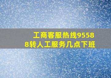 工商客服热线95588转人工服务几点下班