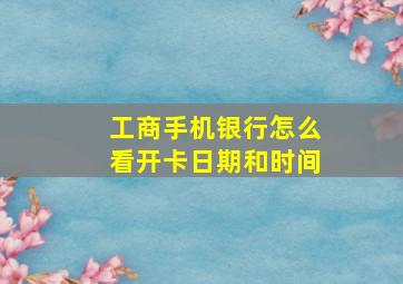 工商手机银行怎么看开卡日期和时间