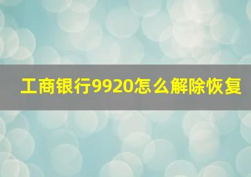 工商银行9920怎么解除恢复