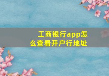 工商银行app怎么查看开户行地址