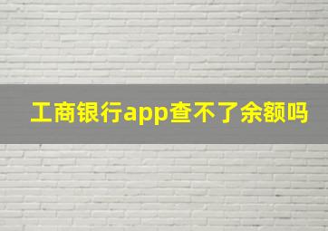 工商银行app查不了余额吗