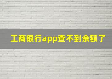 工商银行app查不到余额了