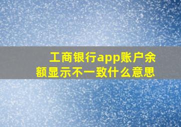 工商银行app账户余额显示不一致什么意思