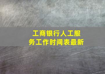 工商银行人工服务工作时间表最新