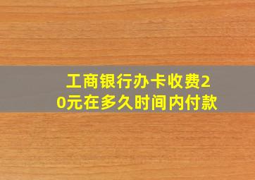 工商银行办卡收费20元在多久时间内付款