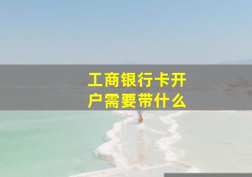 工商银行卡开户需要带什么