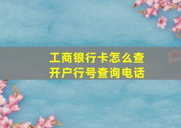 工商银行卡怎么查开户行号查询电话