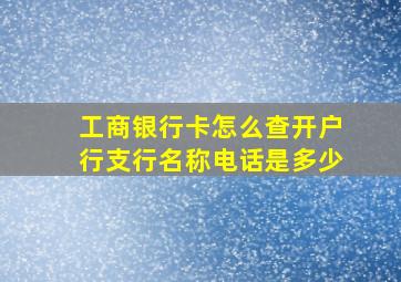 工商银行卡怎么查开户行支行名称电话是多少