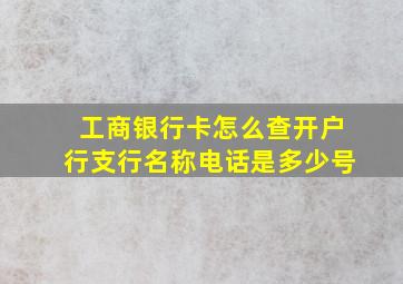 工商银行卡怎么查开户行支行名称电话是多少号