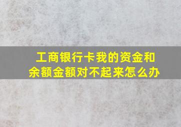 工商银行卡我的资金和余额金额对不起来怎么办