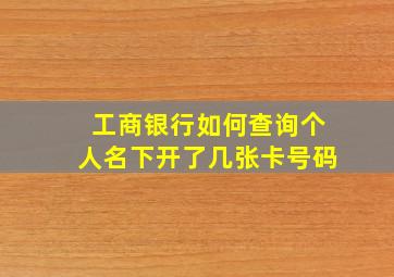 工商银行如何查询个人名下开了几张卡号码