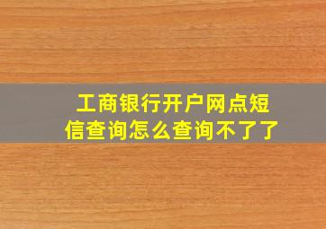 工商银行开户网点短信查询怎么查询不了了