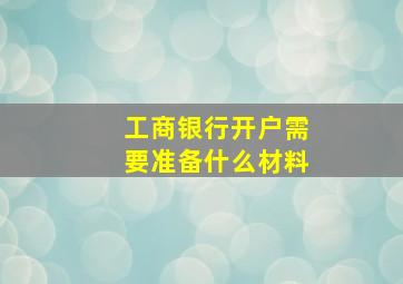 工商银行开户需要准备什么材料