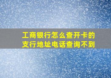 工商银行怎么查开卡的支行地址电话查询不到