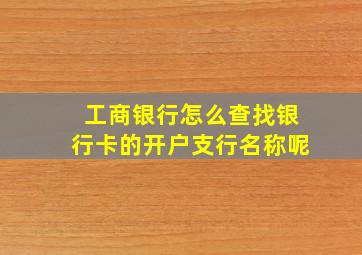 工商银行怎么查找银行卡的开户支行名称呢