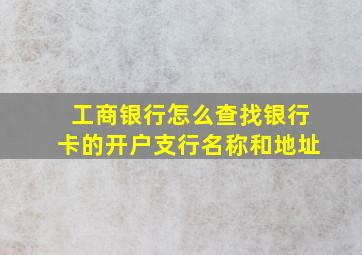 工商银行怎么查找银行卡的开户支行名称和地址