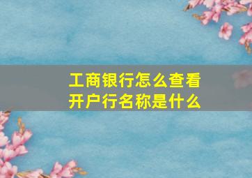 工商银行怎么查看开户行名称是什么