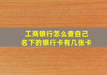 工商银行怎么查自己名下的银行卡有几张卡