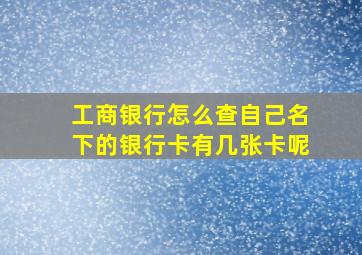 工商银行怎么查自己名下的银行卡有几张卡呢