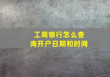 工商银行怎么查询开户日期和时间