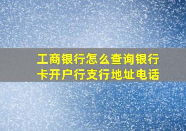 工商银行怎么查询银行卡开户行支行地址电话