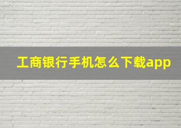 工商银行手机怎么下载app