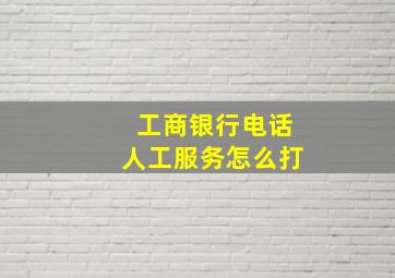 工商银行电话人工服务怎么打