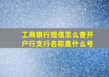 工商银行短信怎么查开户行支行名称是什么号