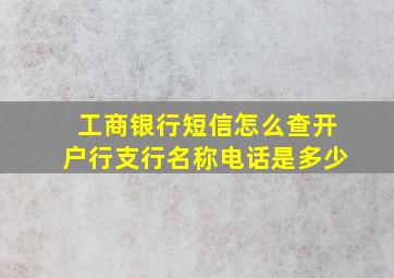 工商银行短信怎么查开户行支行名称电话是多少