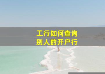 工行如何查询别人的开户行