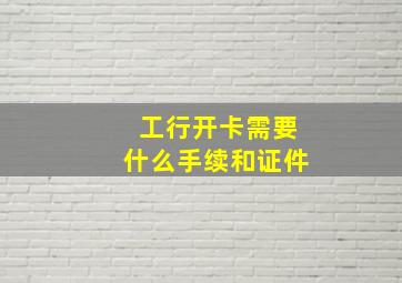 工行开卡需要什么手续和证件